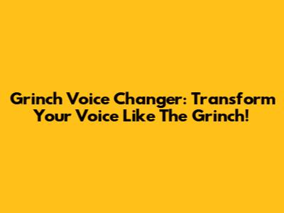 Grinch Voice Changer: Transform Your Voice Like The Grinch!