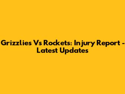 Grizzlies Vs Rockets: Injury Report - Latest Updates