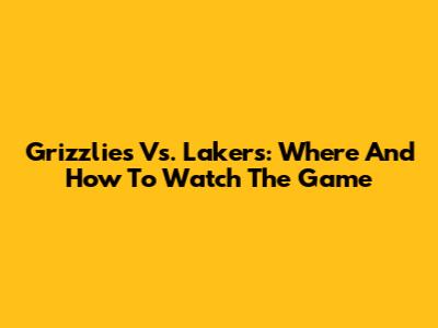 Grizzlies Vs. Lakers: Where And How To Watch The Game