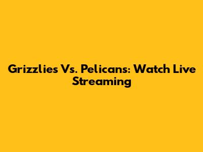 Grizzlies Vs. Pelicans: Watch Live Streaming