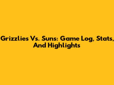 Grizzlies Vs. Suns: Game Log, Stats, And Highlights