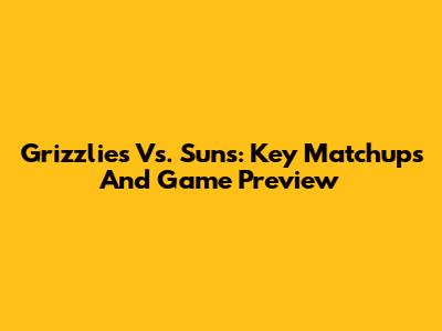 Grizzlies Vs. Suns: Key Matchups And Game Preview