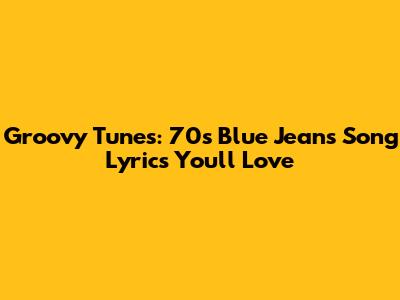 Groovy Tunes: 70s Blue Jeans Song Lyrics You'll Love