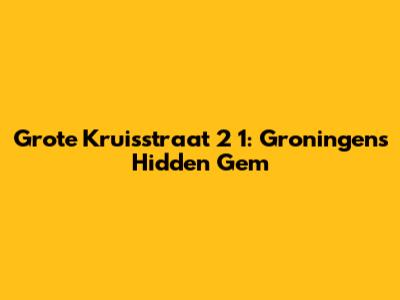 Grote Kruisstraat 2 1: Groningen's Hidden Gem