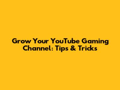 Grow Your YouTube Gaming Channel: Tips & Tricks