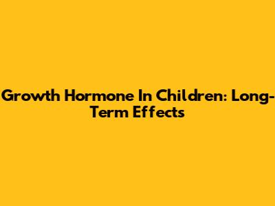 Growth Hormone In Children: Long-Term Effects