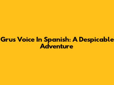 Gru's Voice In Spanish: A Despicable Adventure