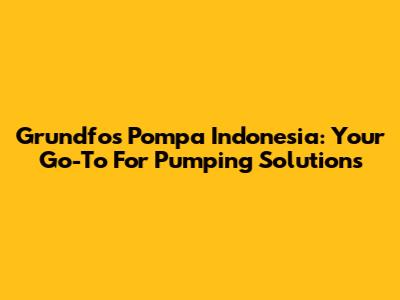 Grundfos Pompa Indonesia: Your Go-To For Pumping Solutions