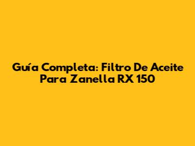 Guía Completa: Filtro De Aceite Para Zanella RX 150