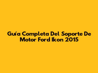 Guía Completa Del Soporte De Motor Ford Ikon 2015