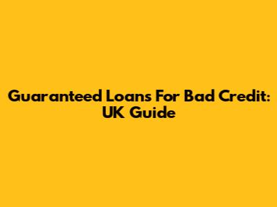 Guaranteed Loans For Bad Credit: UK Guide
