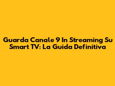 Guarda Canale 9 In Streaming Su Smart TV: La Guida Definitiva