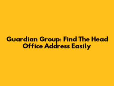Guardian Group: Find The Head Office Address Easily