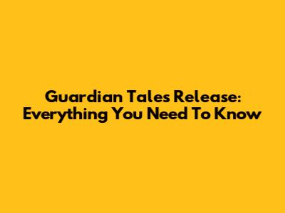 Guardian Tales Release: Everything You Need To Know