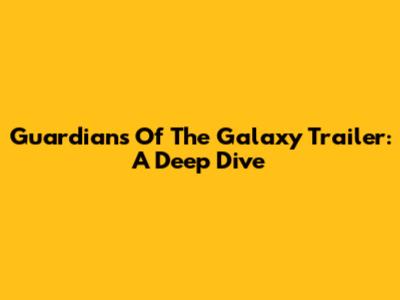 Guardians Of The Galaxy Trailer: A Deep Dive