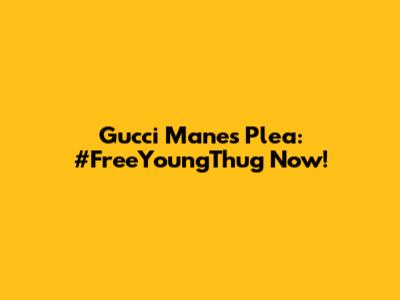 Gucci Mane's Plea: #FreeYoungThug Now!
