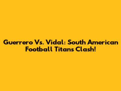 Guerrero Vs. Vidal: South American Football Titans Clash!