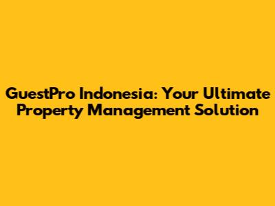 GuestPro Indonesia: Your Ultimate Property Management Solution