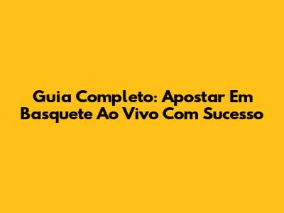 Guia Completo: Apostar Em Basquete Ao Vivo Com Sucesso