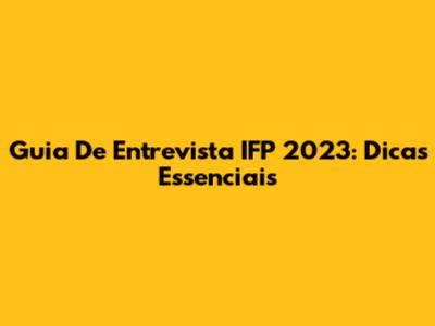 Guia De Entrevista IFP 2023: Dicas Essenciais