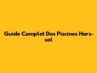 Guide Complet Des Piscines Hors-sol
