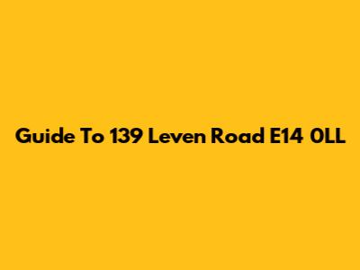 Guide To 139 Leven Road E14 0LL