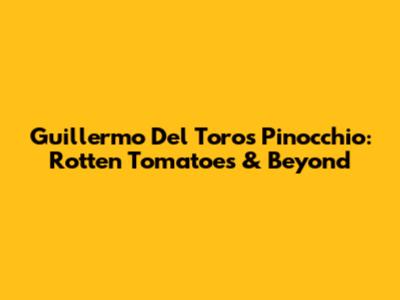 Guillermo Del Toro's Pinocchio: Rotten Tomatoes & Beyond