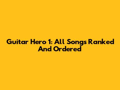 Guitar Hero 1: All Songs Ranked And Ordered