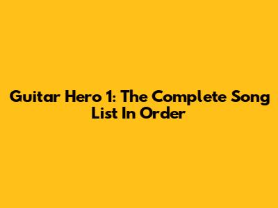 Guitar Hero 1: The Complete Song List In Order