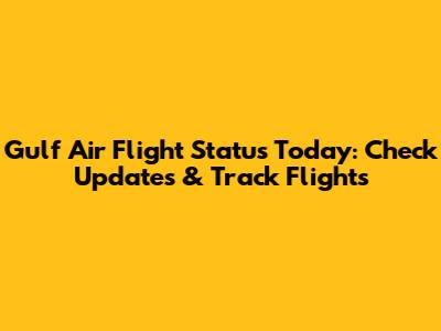 Gulf Air Flight Status Today: Check Updates & Track Flights