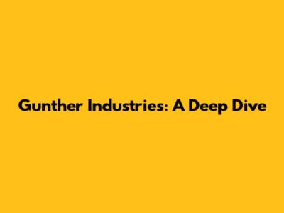 Gunther Industries: A Deep Dive