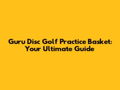 Guru Disc Golf Practice Basket: Your Ultimate Guide