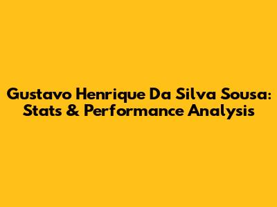 Gustavo Henrique Da Silva Sousa: Stats & Performance Analysis