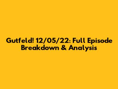 Gutfeld! 12/05/22: Full Episode Breakdown & Analysis