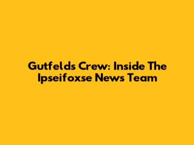 Gutfeld's Crew: Inside The Ipseifoxse News Team