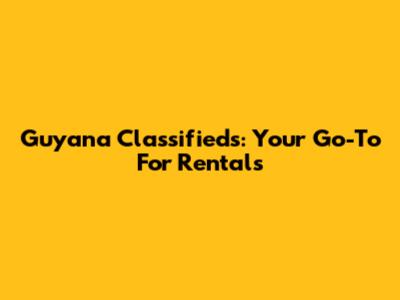Guyana Classifieds: Your Go-To For Rentals