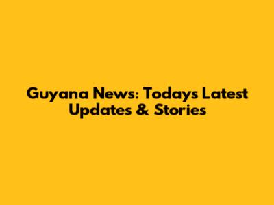 Guyana News: Today's Latest Updates & Stories