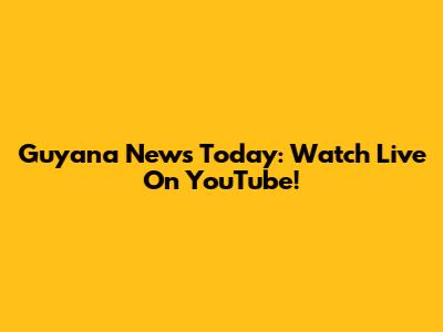 Guyana News Today: Watch Live On YouTube!