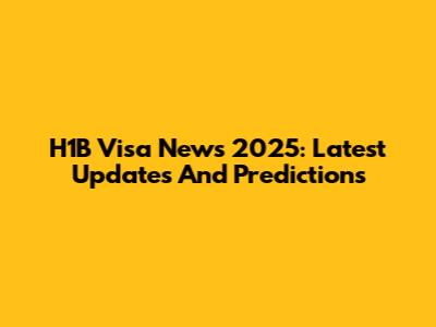 H1B Visa News 2025: Latest Updates And Predictions