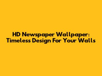 HD Newspaper Wallpaper: Timeless Design For Your Walls
