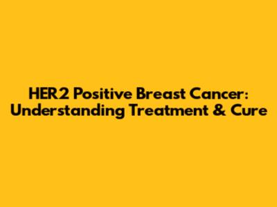 HER2 Positive Breast Cancer: Understanding Treatment & Cure