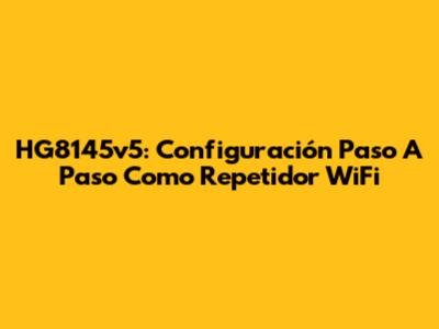 HG8145v5: Configuración Paso A Paso Como Repetidor WiFi