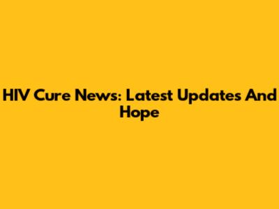 HIV Cure News: Latest Updates And Hope