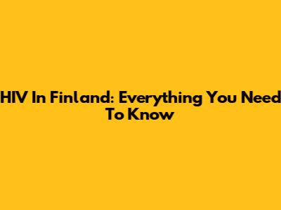 HIV In Finland: Everything You Need To Know