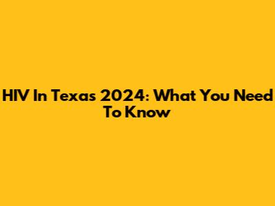HIV In Texas 2024: What You Need To Know
