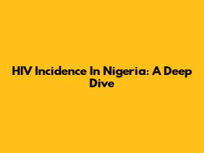HIV Incidence In Nigeria: A Deep Dive