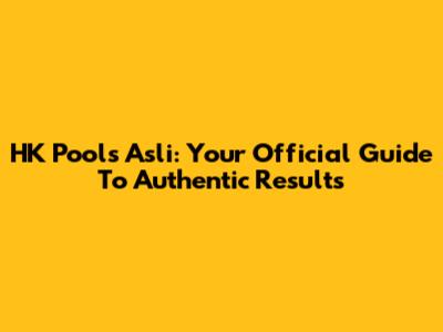 HK Pools Asli: Your Official Guide To Authentic Results