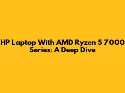 HP Laptop With AMD Ryzen 5 7000 Series: A Deep Dive