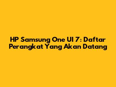 HP Samsung One UI 7: Daftar Perangkat Yang Akan Datang