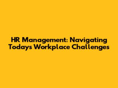 HR Management: Navigating Today's Workplace Challenges
